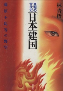  「日本」建国 藤原不比等の野望 真相の古代史／林青梧