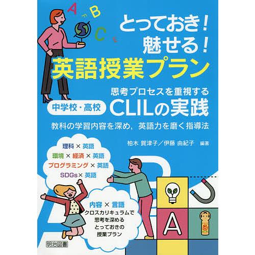 とっておき 魅せる 英語授業プラン 思考プロセスを重視する中学校・高校CLILの実践 教科の学習内容を深め,英語力を磨く指導法