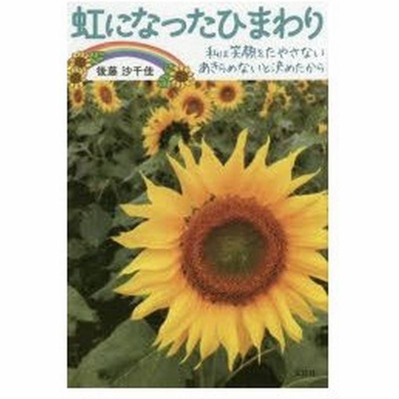 虹になったひまわり 私は笑顔をたやさない あきらめないと決めたから 通販 Lineポイント最大0 5 Get Lineショッピング