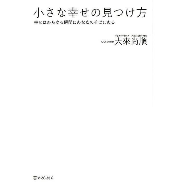 小さな幸せの見つけ方 幸せはあらゆる瞬間にあなたのそばにある 大來尚順