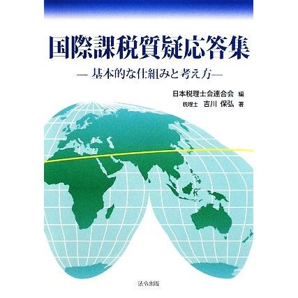 国際課税質疑応答集 基本的な仕組みと考え方／日本税理士会連合会，吉川保弘