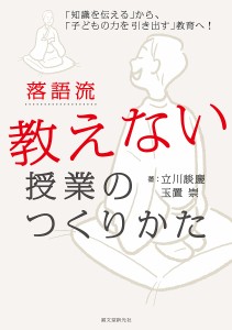 落語流教えない授業のつくりかた 知識を伝える から, 子どもの力を引き出す 教育へ 立川談慶 玉置崇