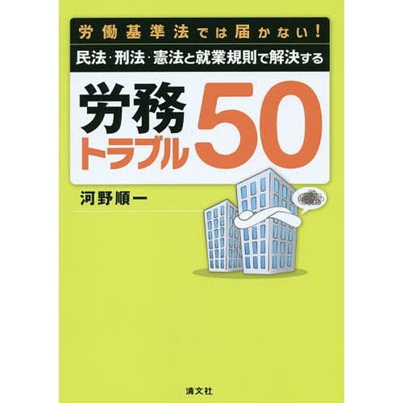 労働基準法では届かない!民法・刑法・憲法と就業規則で解決する労務トラブル50/河野順一　LINEショッピング