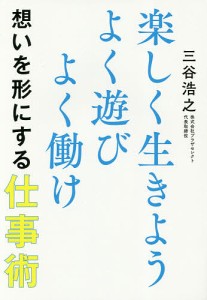 楽しく生きようよく遊びよく働け想いを形にする仕事術 三谷浩之