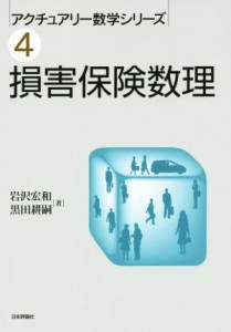  損害保険数理 アクチュアリー数学シリーズ４／岩沢宏和(著者),黒田耕嗣(著者)