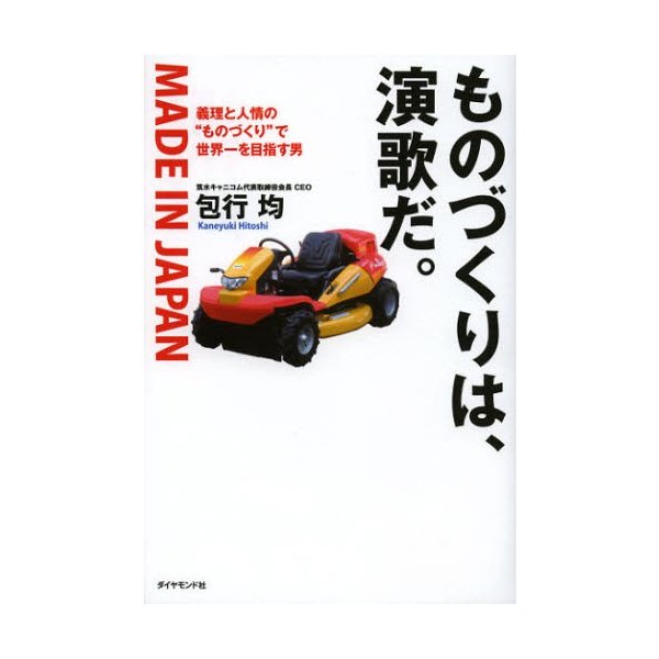 ものづくりは,演歌だ 義理と人情の ものづくり で世界一を目指す男 MADE IN JAPAN 包行均