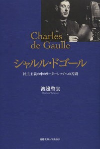 シャルル・ドゴール 民主主義の中のリーダーシップへの苦闘 渡邊啓貴