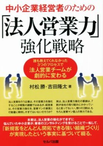  中小企業経営者のための「法人営業力」強化戦略 誰も教えてくれなかった３つのプロセスで法人営業チームが劇的に変わる／村松勝