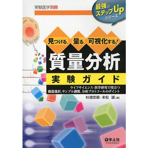 見つける,量る,可視化する 質量分析実験ガイド ライフサイエンス・医学研究で役立つ機器選択,サンプル調製,分析プロトコールのポイント