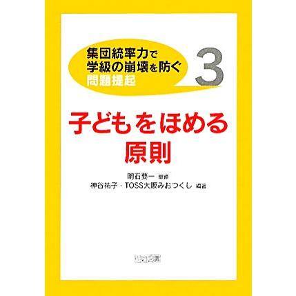 子どもをほめる原則 集団統率力で学級の崩壊を防ぐ問題提起３／明石要一，神谷祐子，ＴＯＳＳ大阪みおつくし