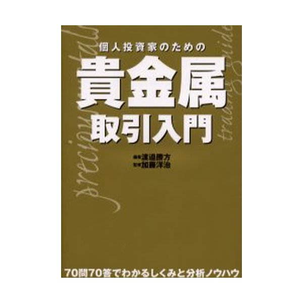 個人投資家のための貴金属取引入門 70問70答でわかるしくみと分析ノウハウ 渡邉勝方 編著 加藤洋治 監修