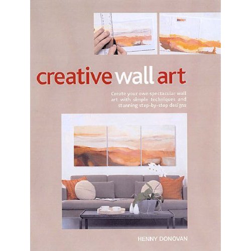 Creative Wall Art: Create Your Own Art with Simple Techniques and Stunning Step-by-step Designs