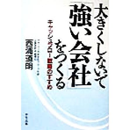 大きくしないで「強い会社」をつくる キャッシュフロー戦略のすすめ／西浦道明(著者)