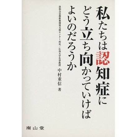 私たちは認知症にどう立ち向かっていけばよいのだろう／中村重信(著者)