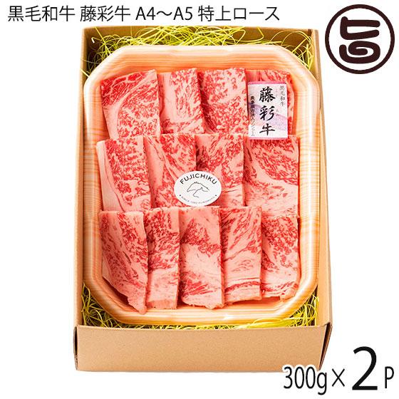 ギフト 九州産黒毛和牛 藤彩牛 A4〜A5 特上ロース 焼肉用 300g×2P 4人前 フジチク ご自宅用 お土産 贈答品 BBQ お花見