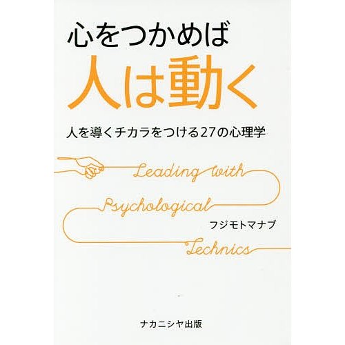 心をつかめば人は動く 人を導くチカラをつける27の心理学 フジモトマナブ