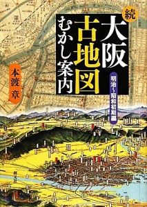  続・大阪古地図むかし案内 明治‐昭和初期編／本渡章