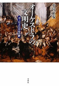  オーケストラの文明史 ヨーロッパ三千年の夢／小宮正安