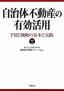  自治体不動産の有効活用 ＰＲＥ戦略の基本と実践／日本総合研究所地域経営戦略グループ