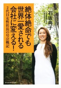  絶体絶命でも世界一愛される会社に変える！ ２代目女性社長の号泣戦記／石坂典子(著者)