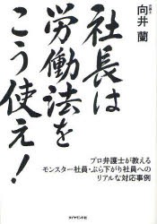 社長は労働法をこう使え プロ弁護士が教えるモンスター社員・ぶら下がり社員へのリアルな対応事例 向井蘭 著