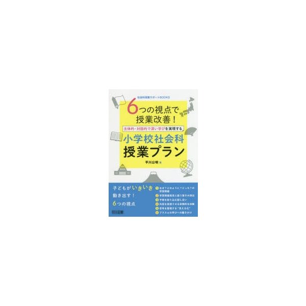 6つの視点で授業改善 主体的・対話的で深い学びを実現する小学校社会科授業プラン