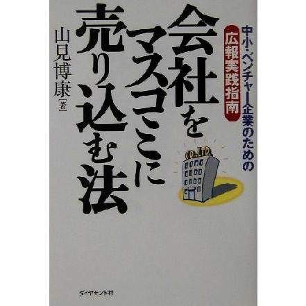 会社をマスコミに売り込む法 中小・ベンチャー企業のための広報実践指南／山見博康(著者)