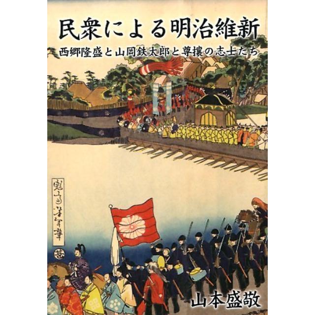 民衆による明治維新 西郷隆盛と山岡鉄太郎と尊攘の志士たち 山本盛敬 著