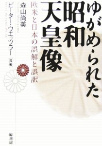  ゆがめられた昭和天皇像 欧米と日本の誤解と誤訳／森山尚美(著者),ピーターウエッツラー(著者)