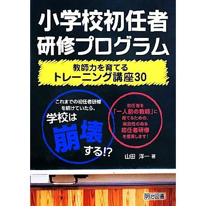 小学校初任者研修プログラム 教師力を育てるトレーニング講座３０／山田洋一(著者)