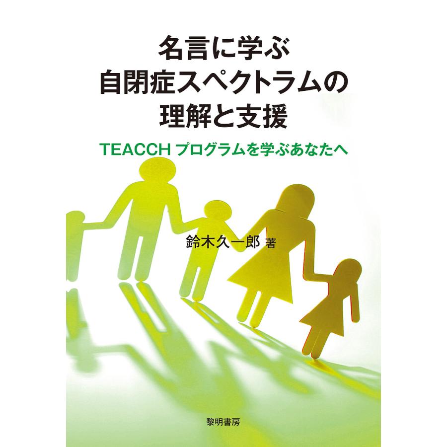 名言に学ぶ自閉症スペクトラムの理解と支援 TEACCHプログラムを学ぶあなたへ 鈴木久一郎