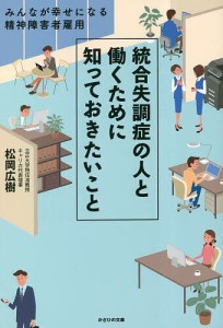 統合失調症の人と働くために知っておきたいこと みんなが幸せになる精神障害者雇用 松岡広樹