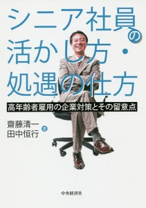 シニア社員の活かし方・処遇の仕方 高年齢者雇用の企業対策とその留意点 齋藤清一 田中恒行