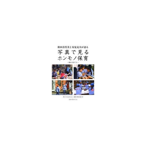 秋田喜代美と安見克夫が語る写真で見るホンモノ保育 憧れを育てる 考えてみませんか,保育の質の向上を