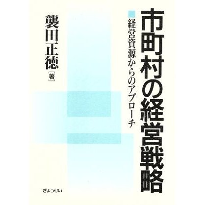 市町村の経営戦略 経営資源からのアプローチ／襲田正徳(著者)