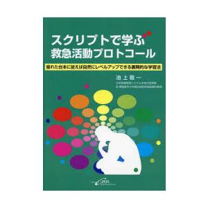 スクリプトで学ぶ救急活動プロトコール 優れた台本に従えば自然にレベルアップできる画期的な学習法