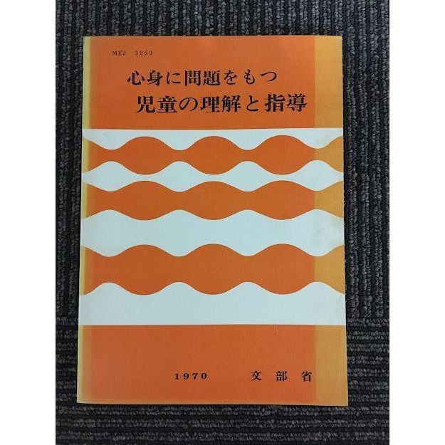 心身に問題をもつ児童の理解と指導   文部省