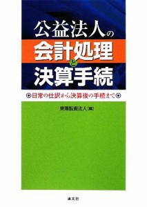  公益法人の会計処理と決算手続 日常の仕訳から決算後の手続まで／東陽監査法人