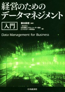  経営のためのデータマネジメント　入門 Ｄａｔａ　Ｍａｎａｇｅｍｅｎｔ　ｆｏｒ　Ｂｕｓｉｎｅｓｓ／喜田昌樹(著者),日本情報