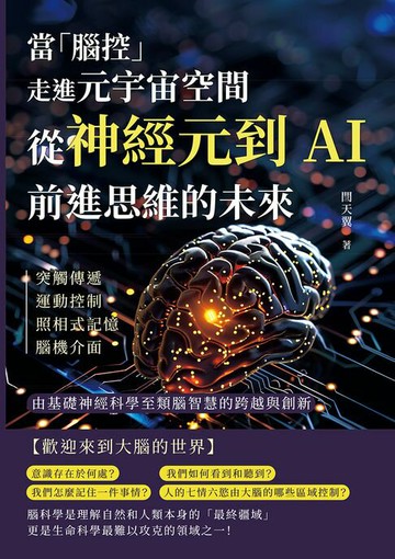 【電子書】當「腦控」走進元宇宙空間！從神經元到AI，前進思維的未來：突觸傳遞、運動控制、照相式記憶、腦機介面……由基礎神經科學至類腦智慧的跨越與創新