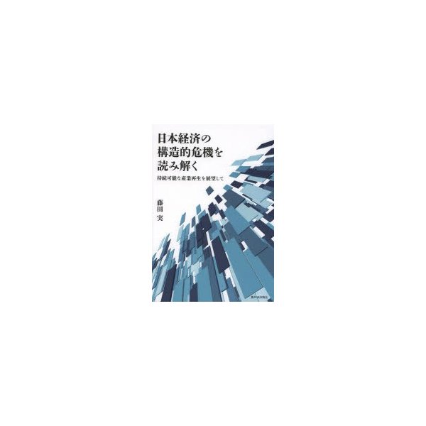 日本経済の構造的危機を読み解く 持続可能な産業再生を展望して