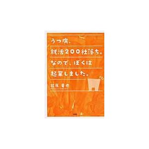 うつ病、就活２００社落ち。なので、ぼくは起業しました。   北原　竜也　著