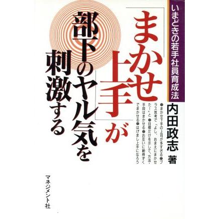 「まかせ上手」が部下のヤル気を刺激する いまどきの若手社員育成法／内田政志