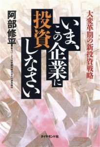  いま、この企業に投資しなさい 大変革期の新投資戦略／阿部修平(著者)