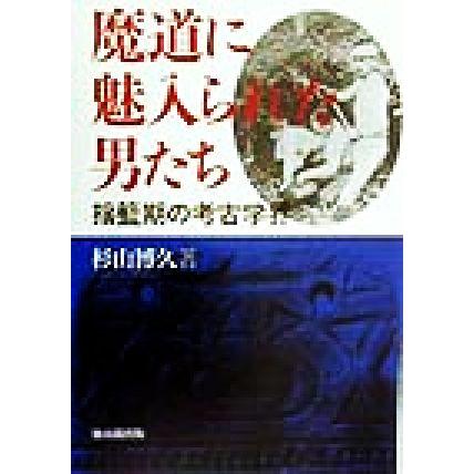 魔道に魅入られた男たち 揺籃期の考古学界／杉山博久(著者)