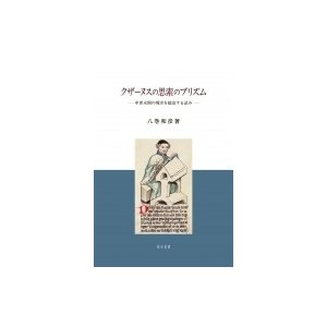 クザーヌスの思索のプリズム 中世末期の現実を超克する試み   八巻和彦  〔本〕