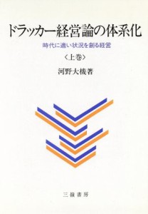  ドラッカー経営論の体系化(上巻) 時代に適い状況を創る経営／河野大機(著者)