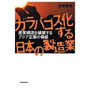 ガラパゴス化する日本の製造業 産業構造を破壊するアジア企業の脅威   東洋経済新報社 宮崎智彦 (単行本) 中古