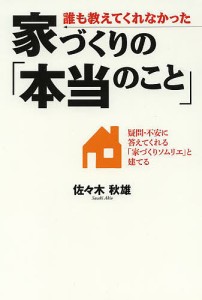 誰も教えてくれなかった家づくりの「本当のこと」 疑問・不安に答えてくれる「家づくりソムリエ」と建てる 佐々木秋雄