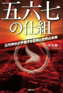  五六七の仕組 日月神示が予言する日本と世界の未来／中矢伸一(著者)